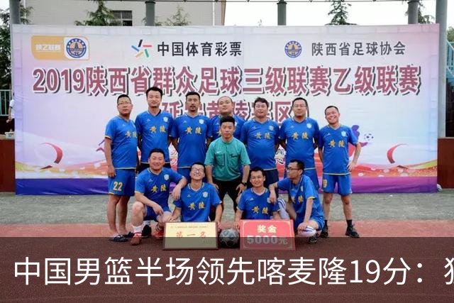 中国男篮半场领先喀麦隆19分：狂轰11三分 贺希宁12分庞峥麟11分
