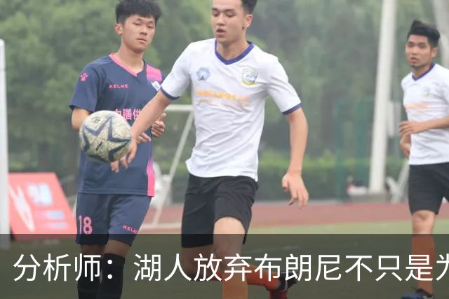 分析师：湖人放弃布朗尼不只是为了放人 背后藏着一手交易好牌