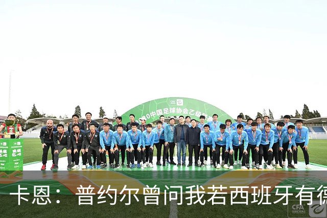 卡恩：普约尔曾问我若西班牙有德国的心态会如何，现在他们做到了