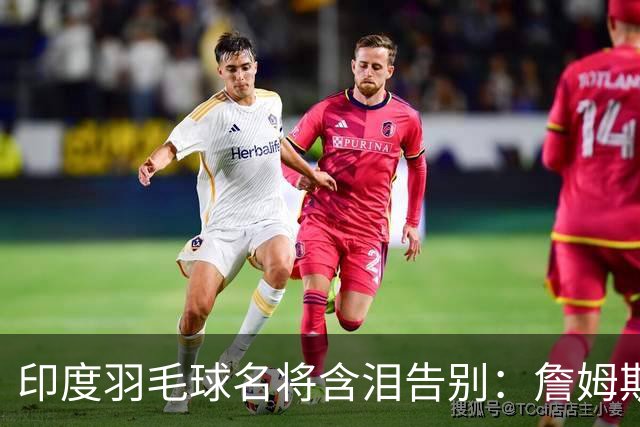 印度羽毛球名将含泪告别：詹姆斯一夜改写东部 我的篮球心跟他去了费城