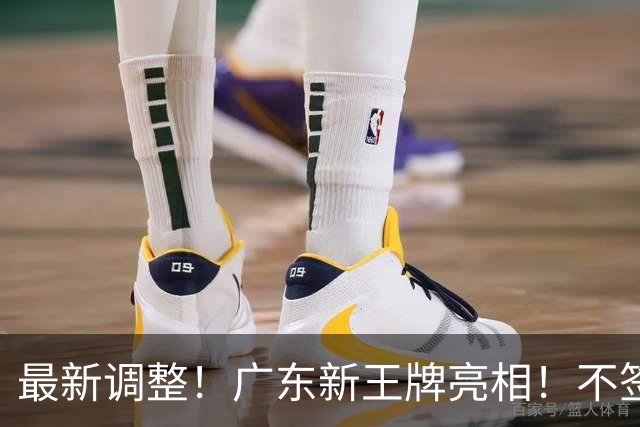 最新调整！广东新王牌亮相！不签王少杰不追胡金秋，球队大换血