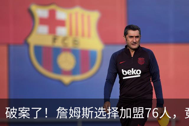 破案了！詹姆斯选择加盟76人，竟是因为哈登