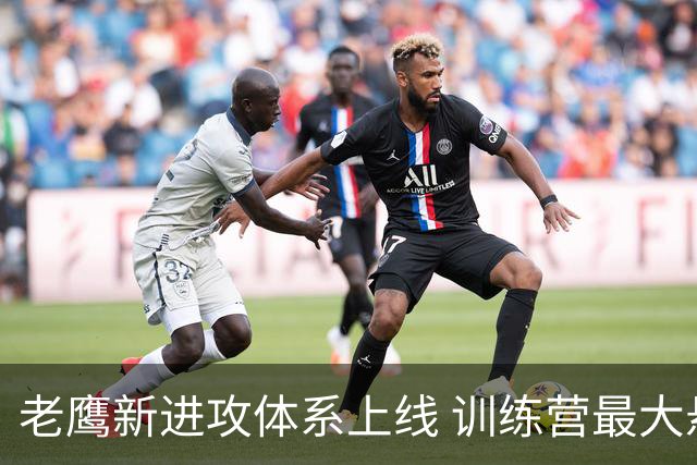 老鹰新进攻体系上线 训练营最大悬念直接压在赫茨身上