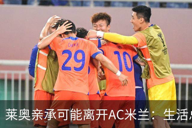 莱奥亲承可能离开AC米兰：生活总有其他追求，愿尝试新体验