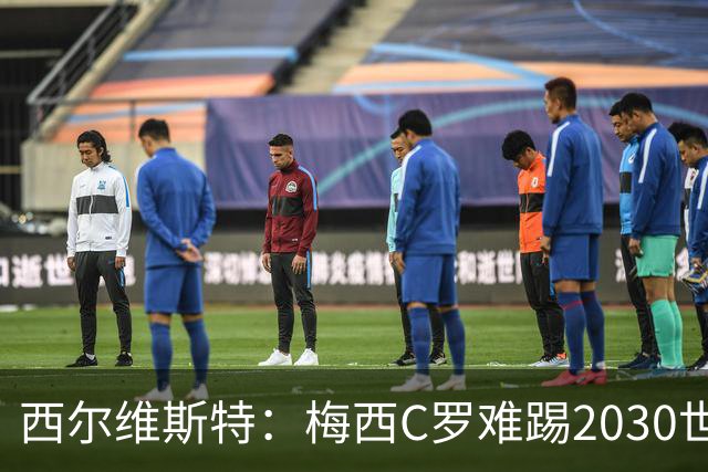 西尔维斯特：梅西C罗难踢2030世界杯，体能要求太高
