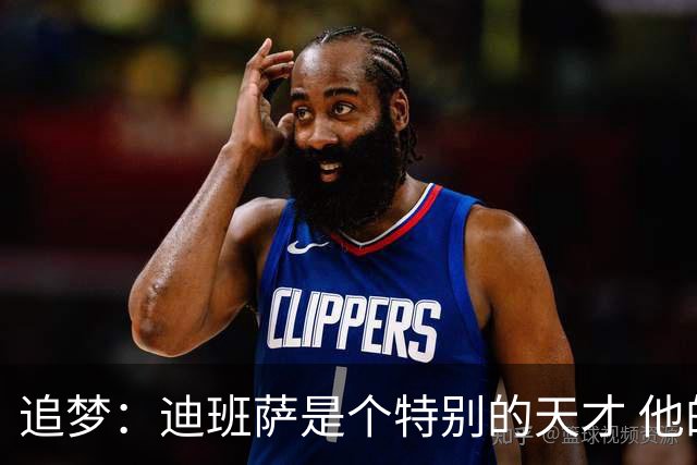 追梦：迪班萨是个特别的天才 他的成熟度很像詹姆斯