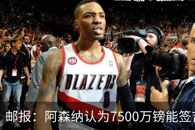 邮报：阿森纳认为7500万镑能签吉马良斯，就孔萨估值有巨大分歧