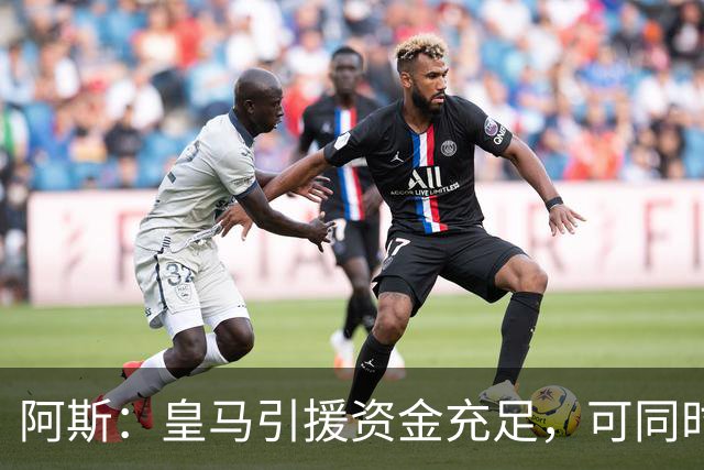 阿斯：皇马引援资金充足，可同时推进前场、中场和中后卫引援